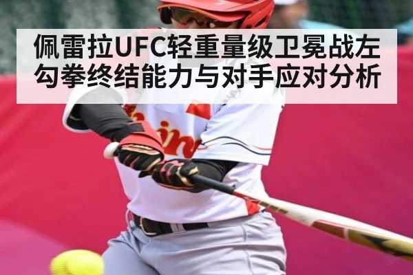 佩雷拉UFC轻重量级卫冕战左勾拳终结能力与对手应对分析