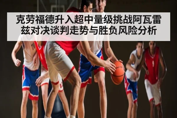 克劳福德升入超中量级挑战阿瓦雷兹对决谈判走势与胜负风险分析