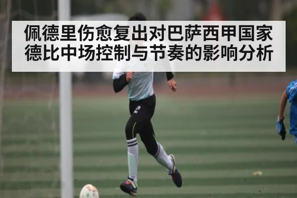 佩德里伤愈复出对巴萨西甲国家德比中场控制与节奏的影响分析