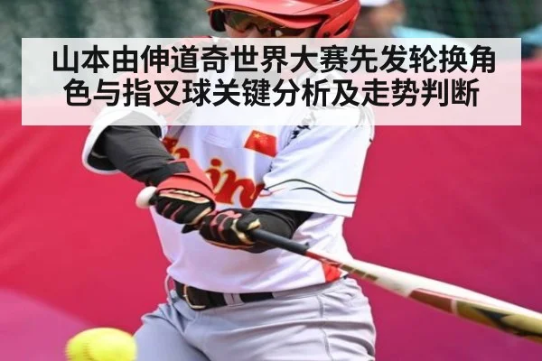 山本由伸道奇世界大赛先发轮换角色与指叉球关键分析及走势判断